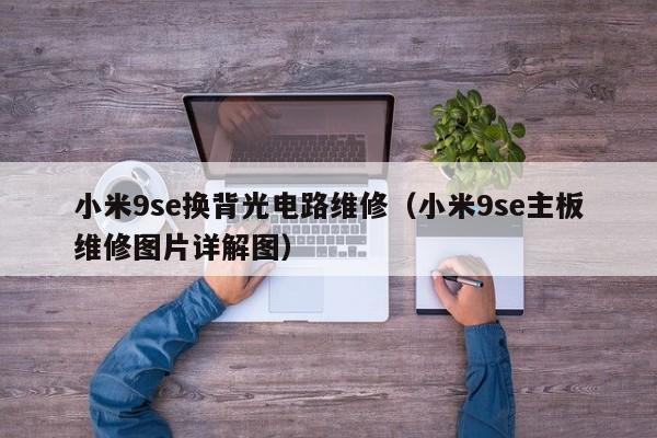 小米9se换背光电路维修（小米9se主板维修图片详解图）