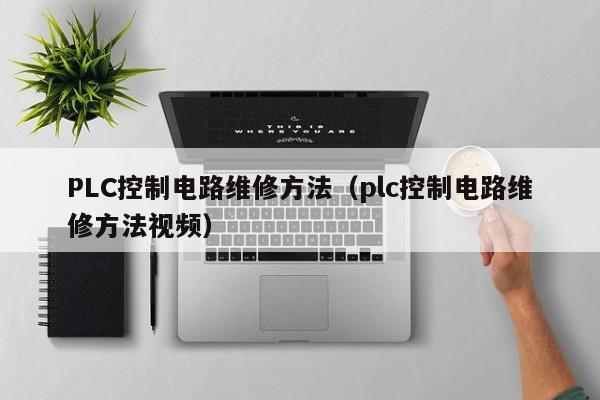 PLC控制电路维修方法（plc控制电路维修方法视频）