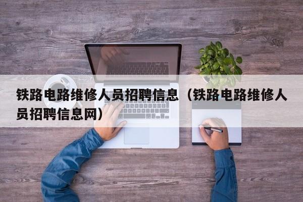 铁路电路维修人员招聘信息（铁路电路维修人员招聘信息网）