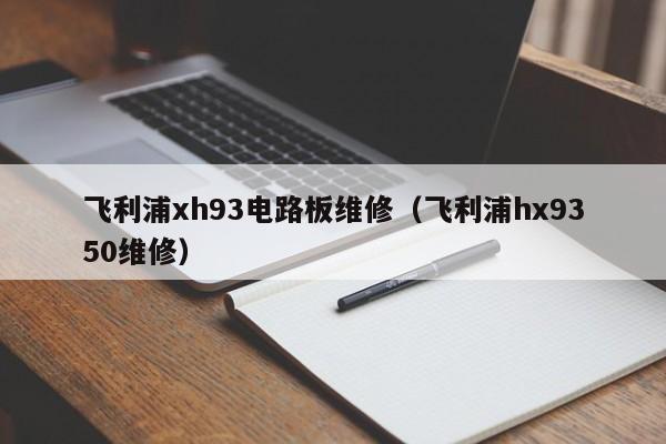 飞利浦xh93电路板维修（飞利浦hx9350维修）