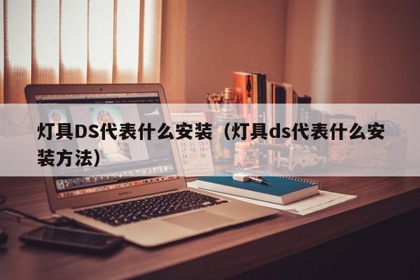 灯具DS代表什么安装（灯具ds代表什么安装方法）