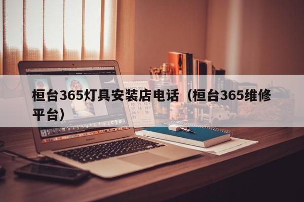 桓台365灯具安装店电话（桓台365维修平台）