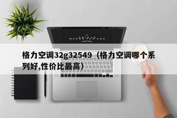 格力空调32g32549（格力空调哪个系列好,性价比最高）