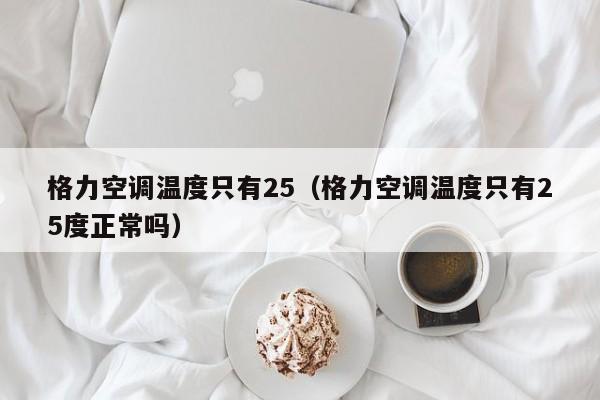 格力空调温度只有25（格力空调温度只有25度正常吗）