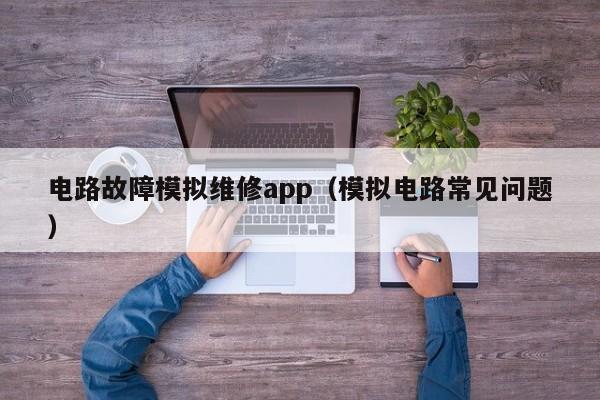 电路故障模拟维修app（模拟电路常见问题）