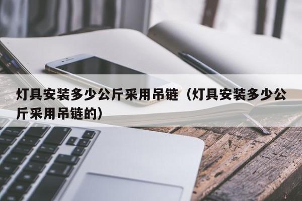 灯具安装多少公斤采用吊链（灯具安装多少公斤采用吊链的）