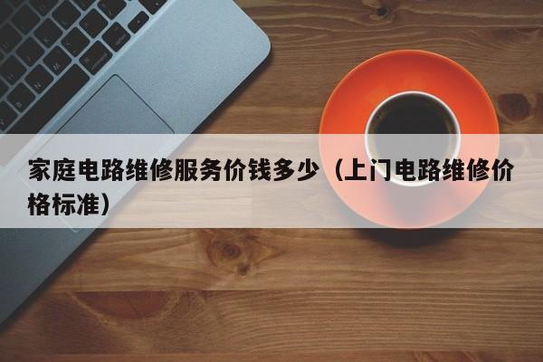 家庭电路维修服务价钱多少（上门电路维修价格标准）