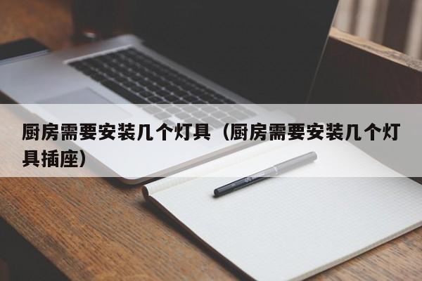 厨房需要安装几个灯具（厨房需要安装几个灯具插座）