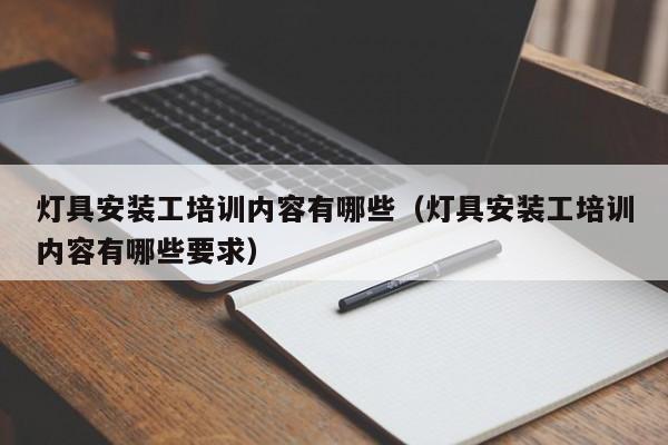 灯具安装工培训内容有哪些（灯具安装工培训内容有哪些要求）