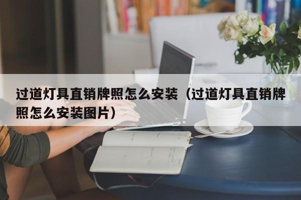 过道灯具直销牌照怎么安装（过道灯具直销牌照怎么安装图片）