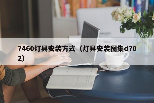 7460灯具安装方式（灯具安装图集d702）