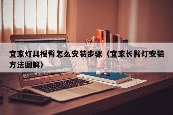 宜家灯具摇臂怎么安装步骤（宜家长臂灯安装方法图解）
