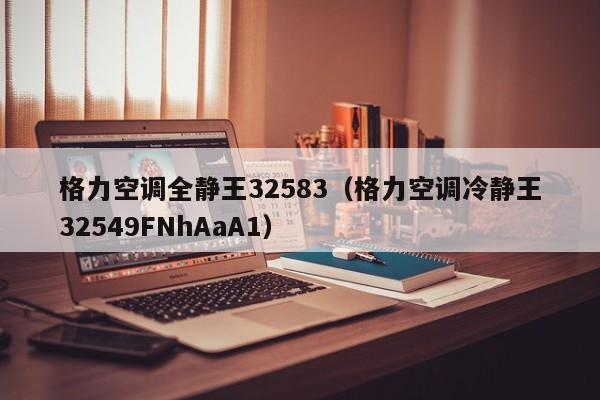 格力空调全静王32583（格力空调冷静王32549FNhAaA1）