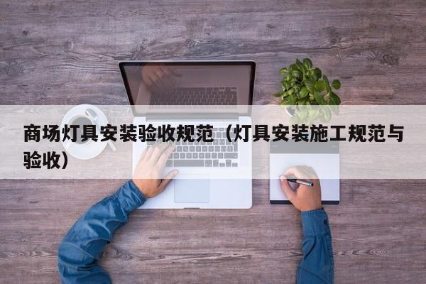 商场灯具安装验收规范（灯具安装施工规范与验收）