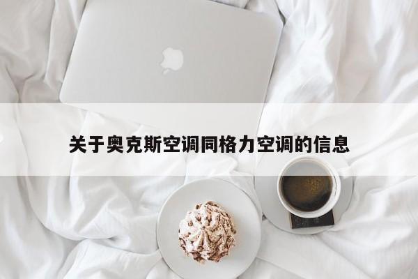 关于奥克斯空调同格力空调的信息