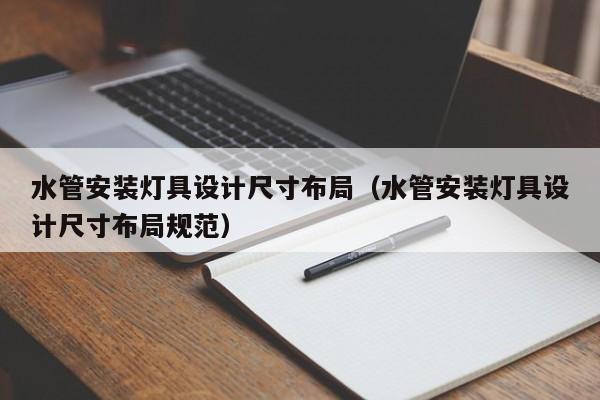 水管安装灯具设计尺寸布局（水管安装灯具设计尺寸布局规范）
