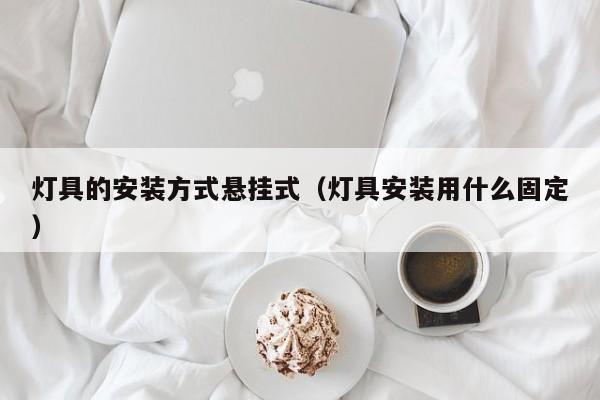 灯具的安装方式悬挂式（灯具安装用什么固定）