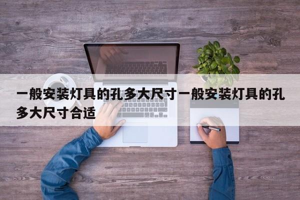 一般安装灯具的孔多大尺寸一般安装灯具的孔多大尺寸合适