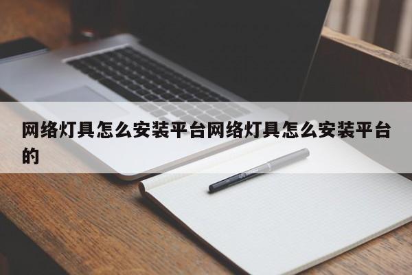 网络灯具怎么安装平台网络灯具怎么安装平台的
