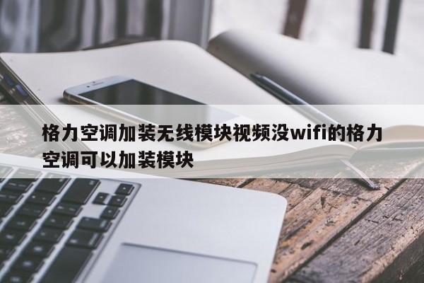 格力空调加装无线模块视频没wifi的格力空调可以加装模块