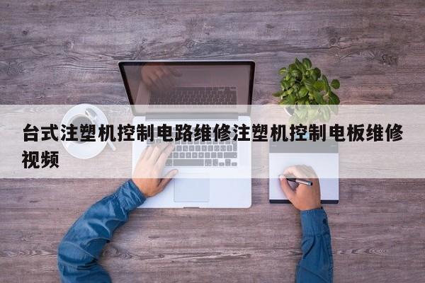 台式注塑机控制电路维修注塑机控制电板维修视频
