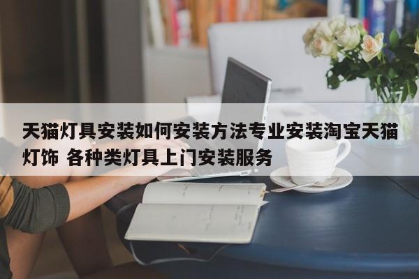 天猫灯具安装如何安装方法专业安装淘宝天猫灯饰 各种类灯具上门安装服务