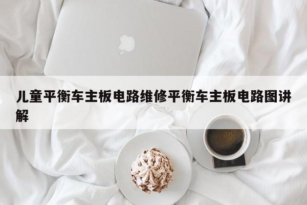 儿童平衡车主板电路维修平衡车主板电路图讲解