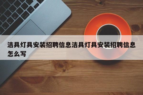 洁具灯具安装招聘信息洁具灯具安装招聘信息怎么写