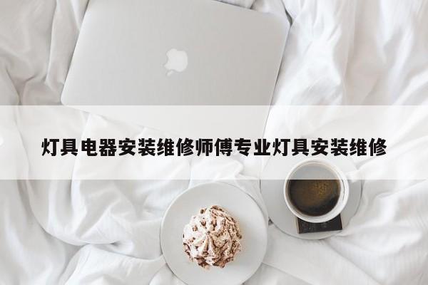 灯具电器安装维修师傅专业灯具安装维修
