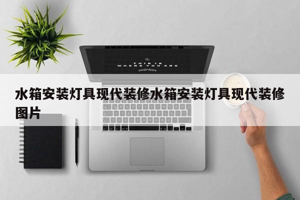 水箱安装灯具现代装修水箱安装灯具现代装修图片