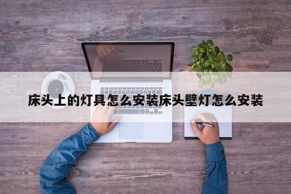 床头上的灯具怎么安装床头壁灯怎么安装