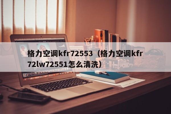 格力空调kfr72553（格力空调kfr72lw72551怎么清洗）