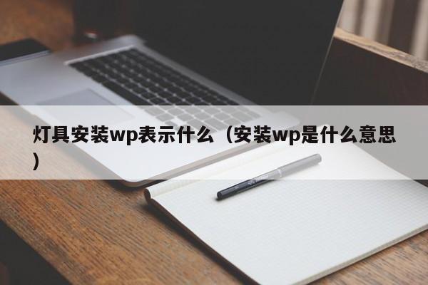 灯具安装wp表示什么（安装wp是什么意思）