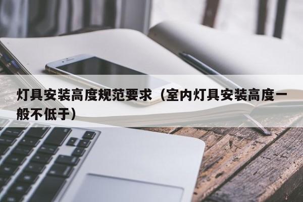灯具安装高度规范要求（室内灯具安装高度一般不低于）
