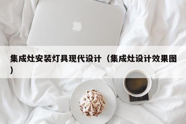 集成灶安装灯具现代设计（集成灶设计效果图）