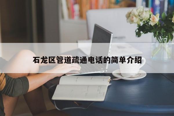 石龙区管道疏通电话的简单介绍