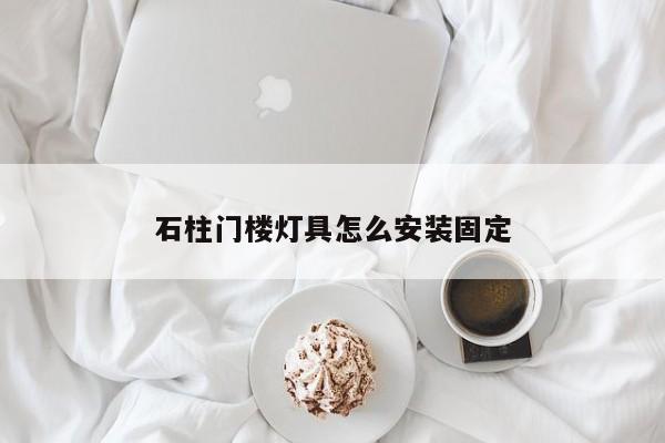 石柱门楼灯具怎么安装固定