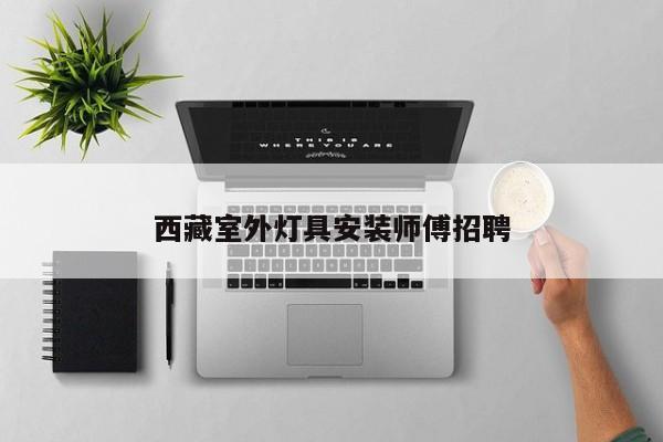西藏室外灯具安装师傅招聘
