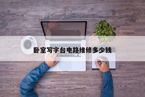 卧室写字台电路维修多少钱