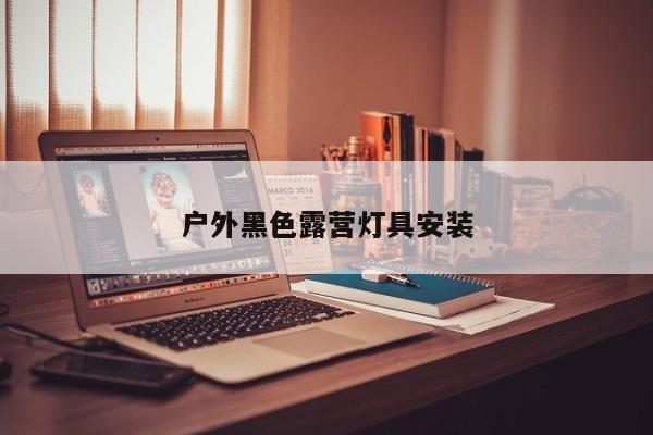 户外黑色露营灯具安装