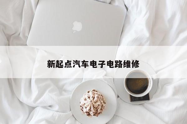 新起点汽车电子电路维修