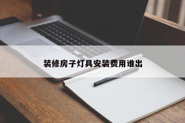 装修房子灯具安装费用谁出