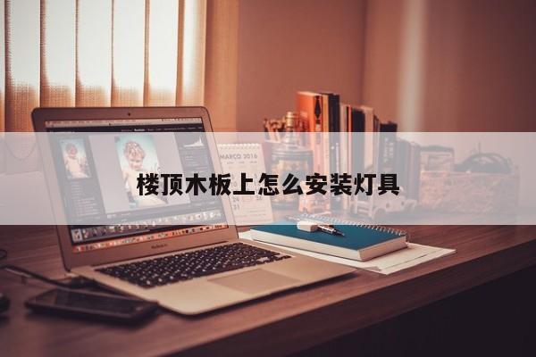 楼顶木板上怎么安装灯具