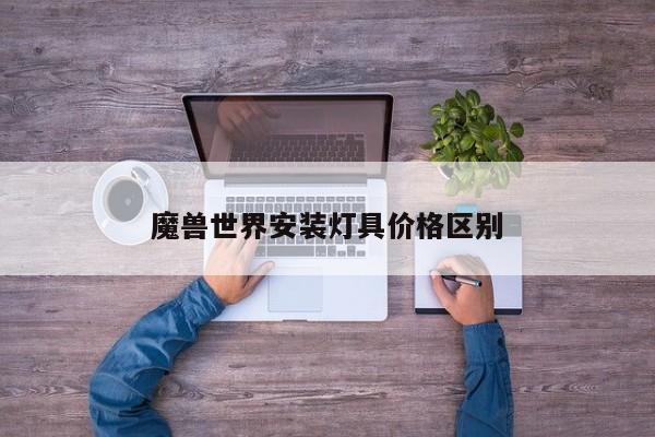 魔兽世界安装灯具价格区别