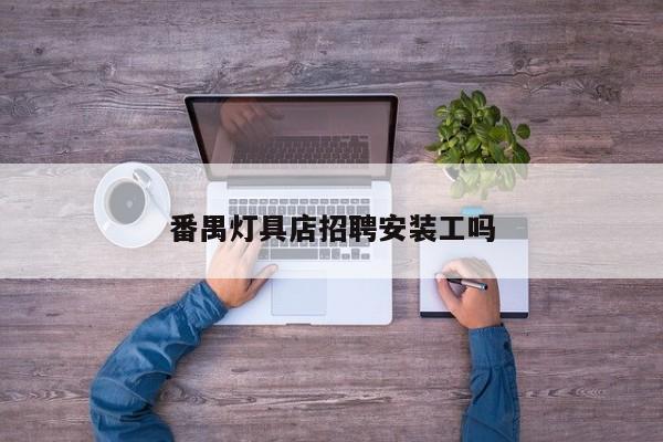 番禺灯具店招聘安装工吗