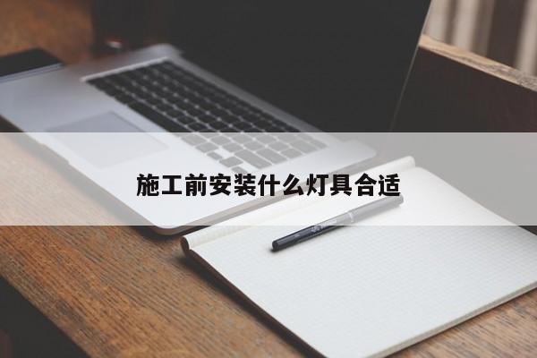 施工前安装什么灯具合适
