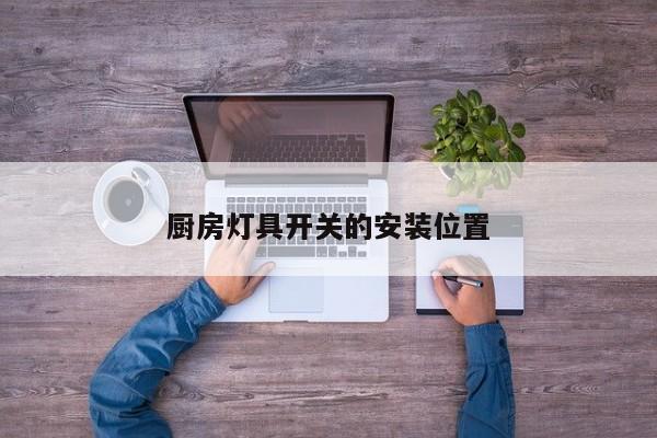 厨房灯具开关的安装位置