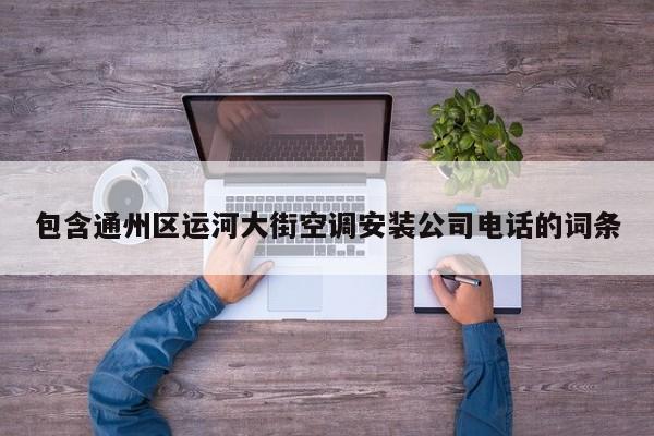 包含通州区运河大街空调安装公司电话的词条