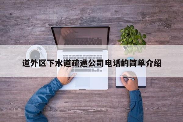道外区下水道疏通公司电话的简单介绍