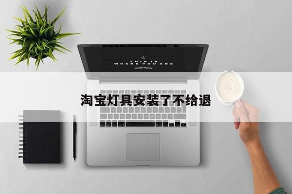 淘宝灯具安装了不给退